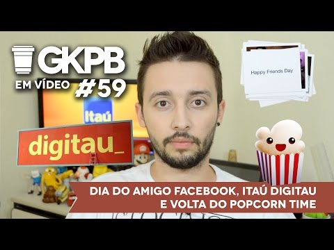 #59 - Dia do Amigo Facebook, Itaú Digitau e Volta do Popcorn Time