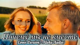 Почему мы не вместе (Cover Version _ Aleks-Audio)
