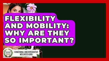 Flexibility And Mobility: Why Are They So Important? - Functional and Integrative Wellness Guru