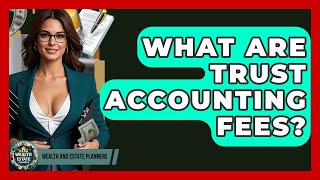 What Are Trust Accounting Fees? - Wealth and Estate Planners
