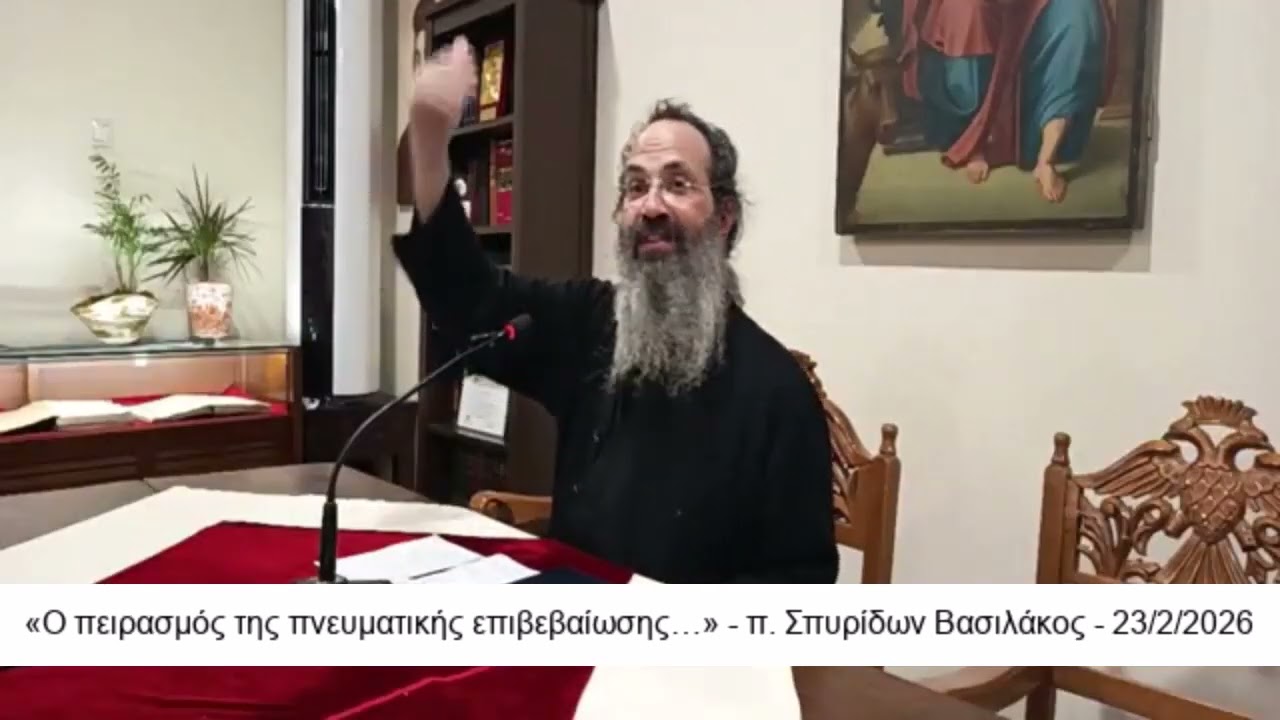 «Ο πειρασμός της πνευματικής επιβεβαίωσης…» - π. Σπυρίδων Βασιλάκος - 23/2/2026