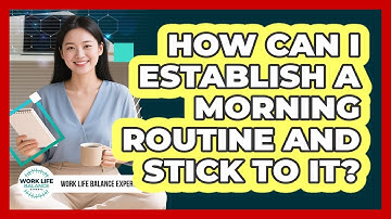 How Can I Establish A Morning Routine And Stick To It? - Work Life Balance Experts