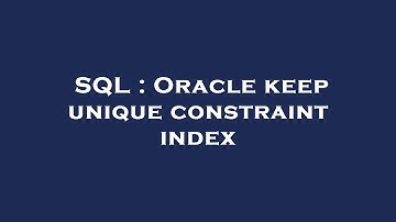 SQL : Oracle keep unique constraint index
