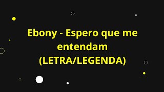 Ebony - Espero Que Me Entendam Letralegenda