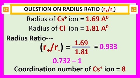 OQV NO – 75 Radius ratio of Cs2+ and Cl- ions in CsCl crystal and coordination number of Cs+ ion.