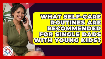 What Self-Care Routines Are Recommended for Single Dads With Young Kids?