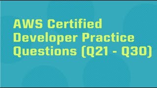 AWS DVA-C02 # Practice Questions (Q21 - Q30)