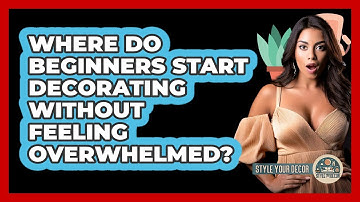 Where Do Beginners Start Decorating Without Feeling Overwhelmed? - Style Your Decor