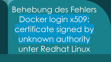 Behebung des Fehlers Docker login x509: certificate signed by unknown authority unter Redhat Linux