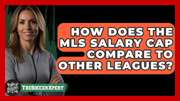 How Does The MLS Salary Cap Compare To Other Leagues? - The Soccer Xpert