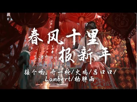 接個吻，開一槍、火雞、呂口口、Lambert、楊胖雨 - 春風十里報新年『春风吹十里 莺啼报新年 爆竹声声起 好运又一年』『動態歌詞Lyrics|高音質| video』【无损音质】
