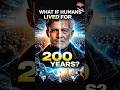 What if human lived for 200 years ?#shorts