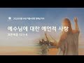 용인기쁨의교회 2022년 8월14일 여름수련회 첫째날 저녁 정의호 목사 요 12 1 8 예수님에 대한 예언적 사랑 용인기쁨의교회 2022년 8월14일 여름수련회 첫째날 저녁 정의호 목사 요 12 1 8 예수님에 대한 예언적 사랑