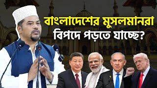 বাংলাদেশের মুসলমানরা কঠিন বিপদের মুখে? | দেশ রক্ষা করতে চাইলে কথাগুলো শুনুন