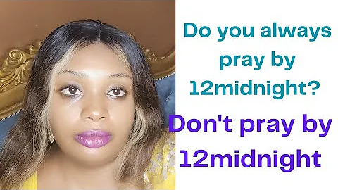 Stop praying by 12 midnight,the reasons are .....