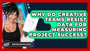 Why Do Creative Teams Resist Data For Measuring Project Success? - Directing Creative Success