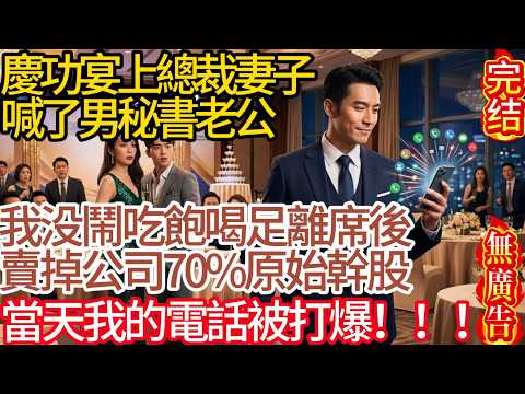 【無廣告】慶功宴上總裁妻子喊了男秘書老公，我不吵不鬧吃飽喝足後離席，轉手賣掉公司70%原始幹股，當天我的電話被打爆#家庭故事 #深夜故事 #完结文#情感故事#一口气看完