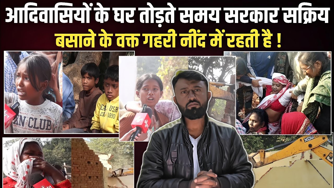 आदिवासियों के घर तोड़ते समय सरकार सक्रिय, बसाने के वक्त गहरी नींद में रहती है !