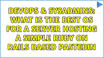 DevOps & SysAdmins: What is the best OS for a server hosting a simple Ruby on Rails based pastebin