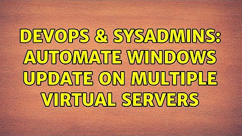 DevOps & SysAdmins: Automate Windows update on multiple Virtual servers (2 Solutions!!)