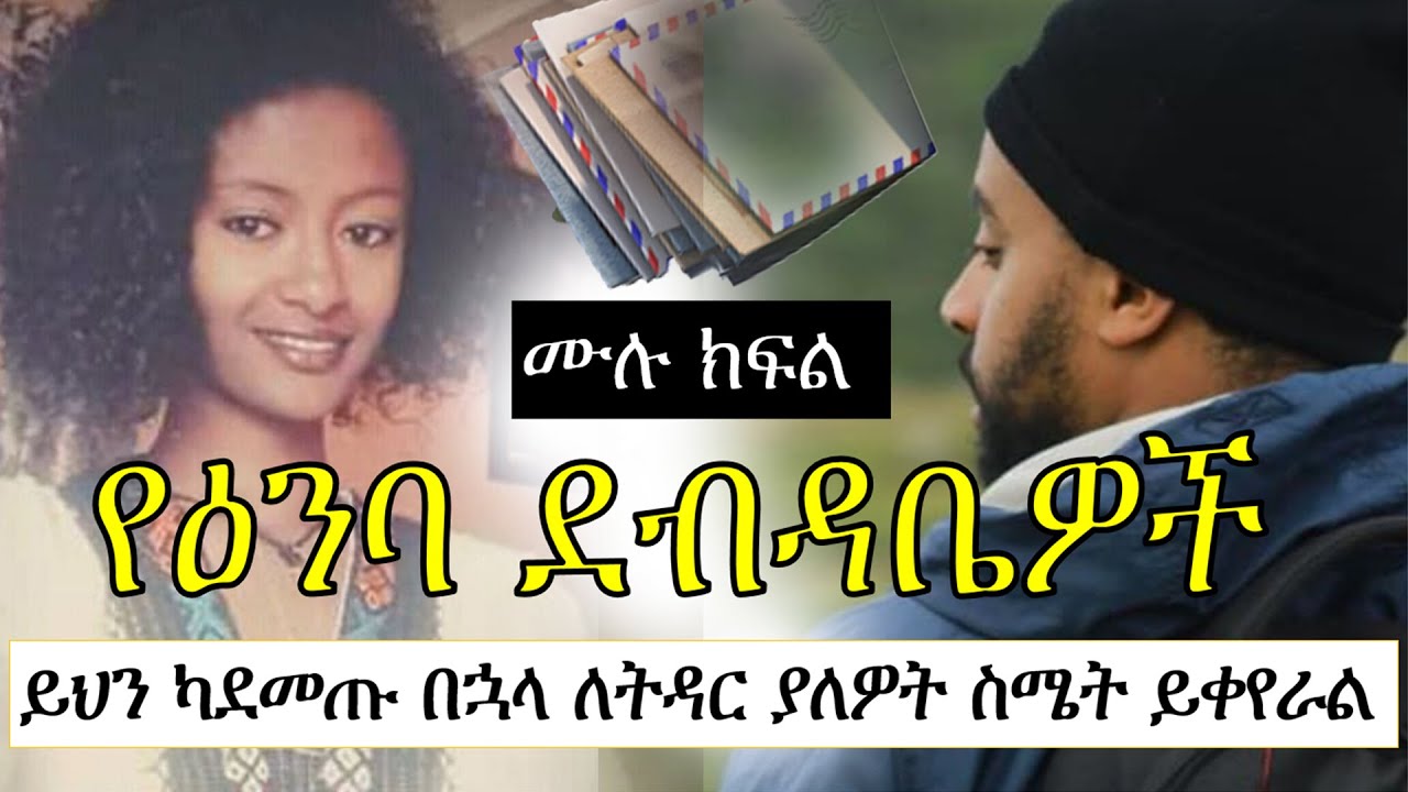 የዕንባ ደብዳቤዎች | ይህን ካደመጡ በኋላ ለትዳር ያለዎት ስሜት ይቀየራል | ሙሉ ክፍል | Ethiopian true story