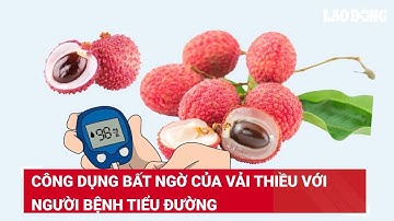 Công dụng bất ngờ của vải thiều với người bệnh tiểu đường | Báo Lao Động