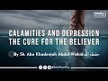 The cure for the believer from depression & calamities - By Sh. Abu Khadeejah Abdul-Wāhid حفظه الله