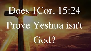 Does 1Cor. 15:24 Prove Yeshua isn't God