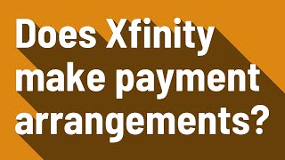 Does Xfinity make payment arrangements?