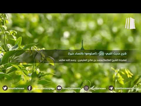 شرح حديث النبي صلى الله عليه وسلم استوصوا بالنساء خيرا فضيلة الشيخ ابن عثيمين رحمه الله تعالى