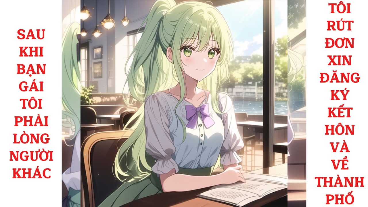 Full sau khi bạn gái tôi phải lòng người khác, tôi rút đơn xin đăng ký kết hôn và về thành phố
