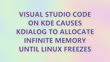 Visual Studio Code on KDE causes kdialog to allocate infinite memory until Linux freezes (3 SOLUTION