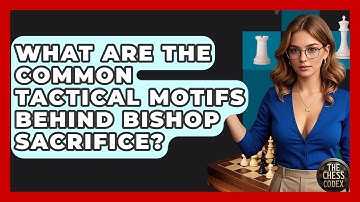 What Are The Common Tactical Motifs Behind Bishop Sacrifice? - The Chess Codex