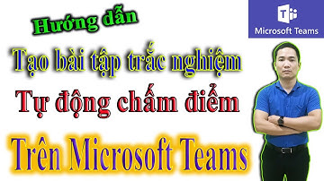 Tạo bài tập trắc nghiệm tự động chấm điểm trên Microsoft Teams | Ms Teams 4