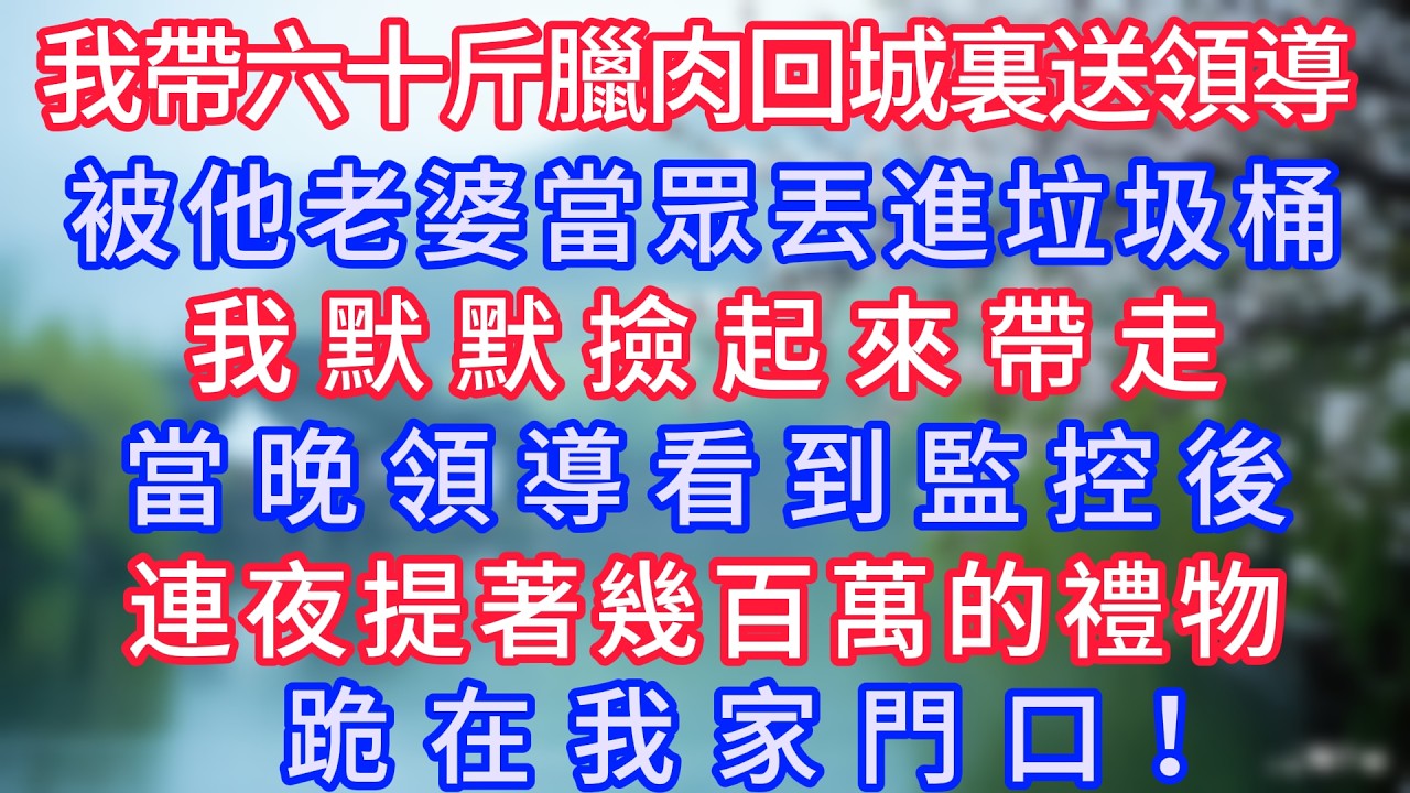 我帶六十斤臘肉回城裏送領導，被他老婆當眾丟進垃圾桶，我默默撿起來帶走，當晚領導看到監控後，連夜提著幾百萬的禮物跪在我家門口！#岁月温情 #情感故事#幸福生活#為人處世#生活經驗#婆媳故事#子女孝順