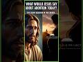 WHAT WOULD JESUS SAY ABOUT ABORTION TODAY : THE SILENT QUESTION IN THE CHURCH