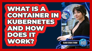 What Is A Container In Kubernetes And How Does It Work? - Cloud Stack Studio