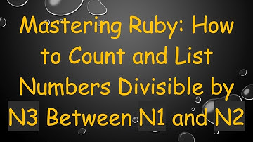 Mastering Ruby: How to Count and List Numbers Divisible by N3 Between N1 and N2
