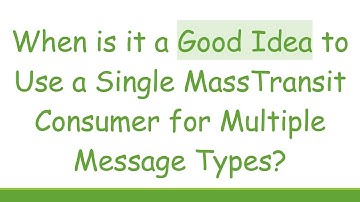 When is it a Good Idea to Use a Single MassTransit Consumer for Multiple Message Types?