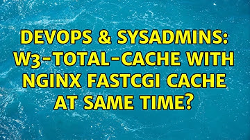 DevOps & SysAdmins: W3-total-cache with nginx fastcgi cache at same time?