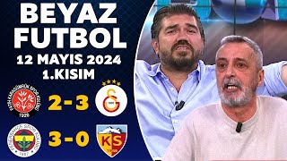 Beyaz Futbol 12 Mayıs 2024 1.Kısım / Karagümrük 23 Galatasaray / Fenerbahçe 30 Kayserispor