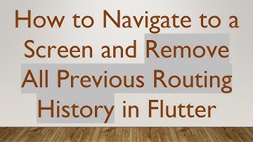 How to Navigate to a Screen and Remove All Previous Routing History in Flutter