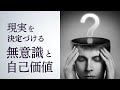 現実を決定づける「無意識と自己価値の関係性」