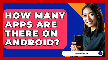 How Many Apps Are There On Android? - Be App Savvy