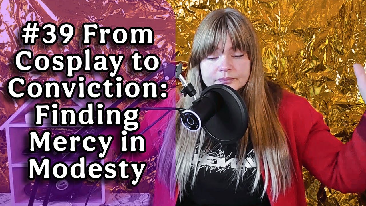 #39 From Cosplay to Conviction: Finding Mercy in Modesty