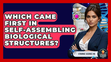 Which Came First In Self-assembling Biological Structures? - Strange Science HQ