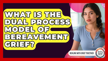What Is The Dual Process Model Of Bereavement Grief? - Dealing With Grief Together
