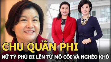 Chu Quần Phi - Từ cô gái nuôi lợn chạy ăn từng bữa đến nữ tỷ phú giàu nhất Trung Quốc