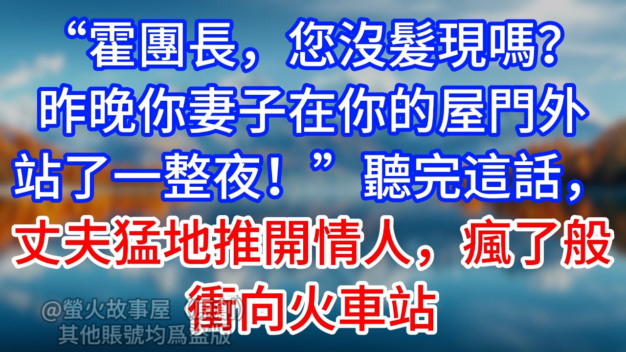 【完結】“霍團長，您沒髮現嗎？昨晚你妻子在你的屋門外站了一整夜！”聽完這話，丈夫猛地推開情人，瘋了般衝向火車站 #為人處世 #生活經驗 #情感故事 #故事 #小說 #戀愛 #情感 #婚姻