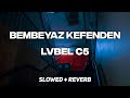 LVBEL C5 - BEMBEYAZ KEFENDEN  [ slowed   reverb ]